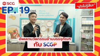 ยังไม่รู้สินะ EP.19 : อัพเดทนวัตกรรมด้านบรรจุภัณฑ์กับ SCGP