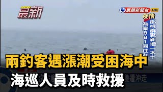 兩釣客遇漲潮受困海中 海巡人員及時救援－民視新聞