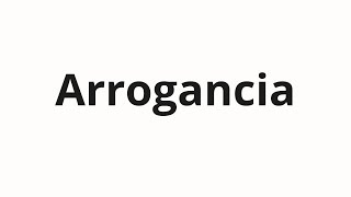 How to pronounce Arrogancia