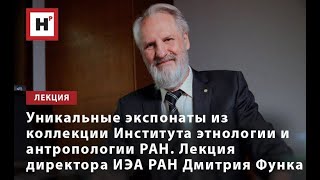 УНИКАЛЬНЫЕ ЭКСПОНАТЫ ИЗ КОЛЛЕКЦИИ ИЭА РАН. ЛЕКЦИЯ ДИРЕКТОРА ИНСТИТУТА Д.А. ФУНКА