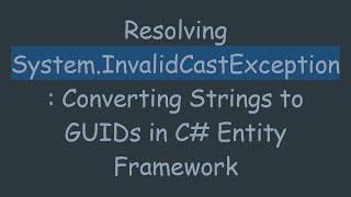 Resolving System.InvalidCastException: Converting Strings to GUIDs in C# Entity Framework