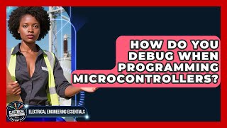 How Do You Debug When Programming Microcontrollers? | Electrical Engineering Essentials News