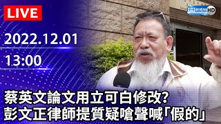 【LIVE直播】蔡英文論文用立可白修改？　彭文正律師提質疑嗆聲喊「假的」| 2022.12.01 @ChinaTimes