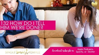 132 How Do I Tell Him We're Done? - Dating Advice With Single Smart Female