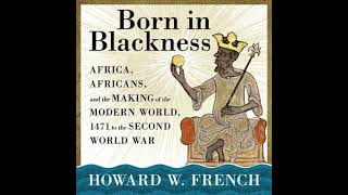 Born in Blackness: Africa, Africans, and the Making of the Modern World, 1471 to the Second World...