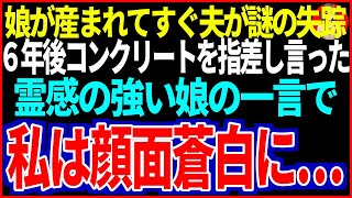 【スカッと】娘が産まれてすぐ夫が謎の失踪６年後コンクリートを指さし言った霊感の強い娘の一言で私は顔面蒼白に【総集編】【修羅場】