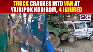 TRUCK CRASHES INTO VAN AT YAIRIPOK KHOIROM, 4 INJURED, 3 SCOOTERS MANGLED