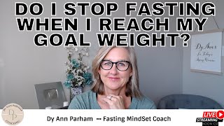 Do I Stop Fasting When I Reach My Goal Weight? | Intermittent Fasting