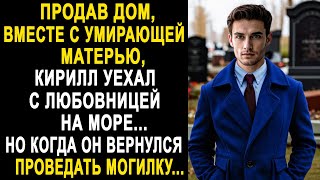 Продав дом своей матери, Кирилл уехал с любовницей на море. Но когда он вернулся...