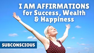 I AM Affirmations for Success, Wealth & Happiness | Straight to Your Subconscious Mind