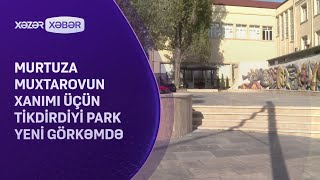 Murtuza Muxtarovun xanımı üçün tikdirdiyi park YENİ GÖRKƏMDƏ