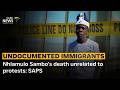 Undocumented Immigrants | Nhlamulo Sambo’s death unrelated to protests: SAPS
