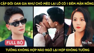 Cặp Đôi Oan Gia Như Chó Mèo Lại Lỡ Có 1 Đêm Mặn Nồng, Tưởng Không Hợp Nào Ngờ Lại Hợp Không Tưởng