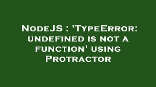NodeJS : 'TypeError: undefined is not a function' using Protractor