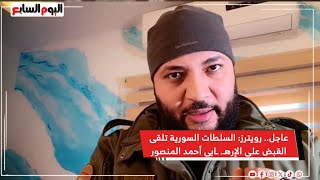 رويترز : السلطات السورية تلقى القبض على الإرهـ ابى أحمد المنصور بعد فيديوهات تهديد مصر