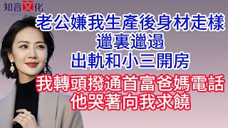 【已完結】老公嫌我生產後身材走樣、邋裏邋遢，出軌和小三開房，我轉頭撥通首富爸媽電話，他哭著向我求饒！#情感故事 #生活經驗  #為人處世  #老年生活#故事