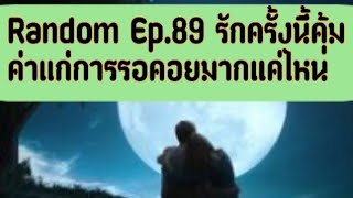 Random Ep.89 รักครั้งนี้คุ้มค่าแก่การรอคอยมากแค่ไหน🧚💕