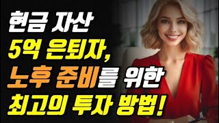 현금 자산 5억 은퇴자, 노후 준비를 위한 최고의 투자 방법!