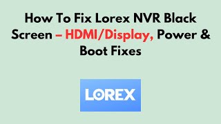 How To Fix Lorex NVR Black Screen – HDMI/Display, Power & Boot Fixes