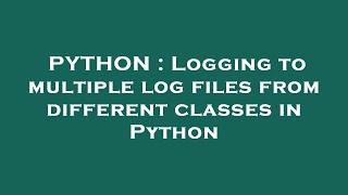 PYTHON : Logging to multiple log files from different classes in Python