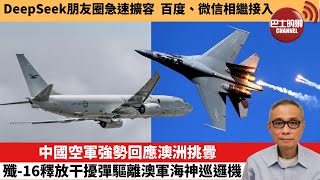 【中國焦點新聞】中國空軍強勢回應澳洲挑釁，殲-16釋放干擾彈驅離澳軍海神巡邏機。DeepSeek朋友圈急速擴容，百度、微信相繼接入。25年2月17日