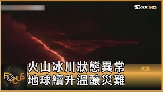 火山冰川狀態異常 地球續升溫釀災難｜方念華｜FOCUS全球新聞 20240828