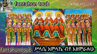 ሥላሴ አምላኬ ብየ እዘምራለሁ