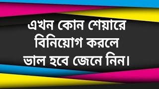 এখন কোন শেয়ারে বিনিয়োগ করলে ভাল হবে জেনে নিন।