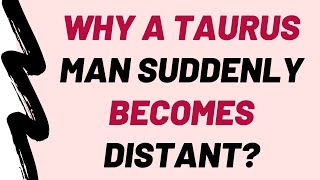 Why A Taurus Man Suddenly Becomes Distant? (10 Reasons)