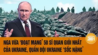 Toàn cảnh Quốc tế 6/2: Nga vừa đoạt mạng 50 sĩ quan giỏi nhất của Ukraine, quân đội Ukraine sốc nặng