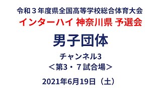 【チャンネル3：第3・7試合場】令和3年度第68回全国高等学校総合体育大会 神奈川県予選会（男子団体）