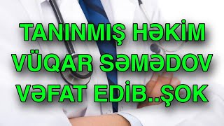 TANINMIŞ HƏKİM VÜQAR SƏMƏDOV  VƏFAT EDİB..