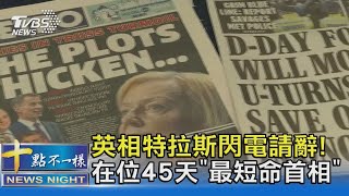 英相特拉斯閃電請辭! 在位45天「最短命首相」｜十點不一樣20221020