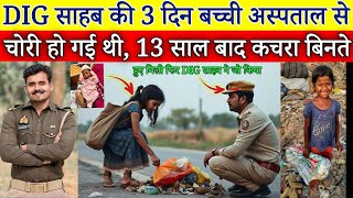 DIG साहब की 3 दिन की बच्ची अपस्ताल से चोरी हो गई थी, 13 साल बाद कचरा बिनते मिली #hearttuchingstory