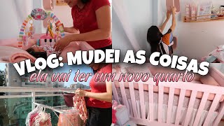 VLOG: MUDEI AS COISAS POR AQUI | ELA VAI TER UM QUARTO NOVO!