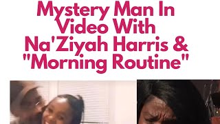 Mystery Man In Video \u0026 Morning Routine- Na'Ziyah Harris