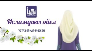 Ұстаз Ернар Мәжен - Исламдағы әйел | www.azan.kz