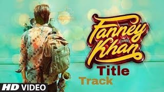 Fanney Khan Title Track | Anil Kapoor | Aishwarya Rai Bachchan | Rajkummar Rao