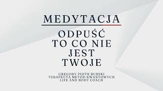 Medytacja - Odpuść to co nie jest twoje