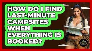 How Do I Find Last-minute Campsites When Everything Is Booked? - Exploring Campgrounds