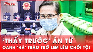 Oanh ‘Hà’ tráo trở lem lẻm chối tội trước tòa khi biết khó thoát án tử hình với hơn 600 kg ma túy