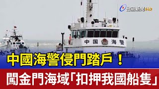 中國海警侵門踏戶！ 闖金門海域「扣押我國船隻」