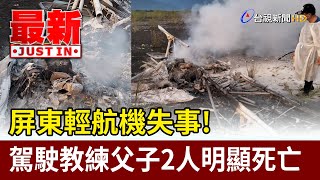 屏東輕航機失事！駕駛教練父子2人明顯死亡【最新快訊】