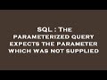 SQL : The parameterized query expects the parameter which was not supplied