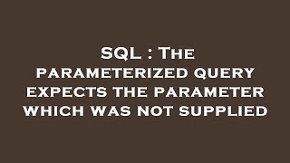 SQL : The parameterized query expects the parameter which was not supplied