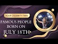 Famous people born on July 18..Who is your celebrity twin