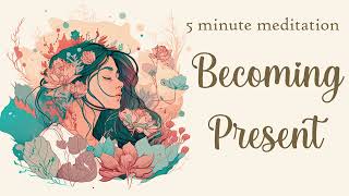5 Minute Guided Meditation for Becoming Present