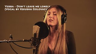 Yebba - Don’t leave me lonely (Vocal by Ksiusha Golovach)