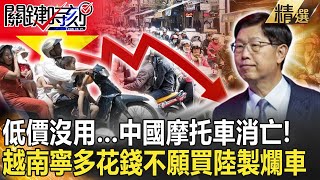 【精選】低價搶市沒用…中國摩托車消亡！ 越南寧多花錢買日系車不願買陸製爛車！？【關鍵時刻】-劉寶傑 黃世聰 吳子嘉 封開平