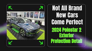 Not All Brand New Cars Come Perfect / 2024 Polestar Exterior Protection Detail